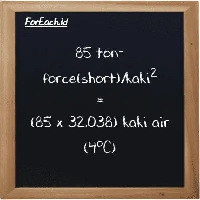 Cara konversi ton-force(short)/kaki<sup>2</sup> ke kaki air (4<sup>o</sup>C) (tf/ft<sup>2</sup> ke ftH2O): 85 ton-force(short)/kaki<sup>2</sup> (tf/ft<sup>2</sup>) setara dengan 85 dikalikan dengan 32.038 kaki air (4<sup>o</sup>C) (ftH2O)
